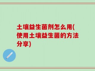土壤益生菌剂怎么用(使用土壤益生菌的方法分享)