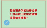 益生菌多久能改善过敏？排名前十的抗过敏益生菌都有哪些？