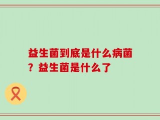 益生菌到底是什么病菌？益生菌是什么了