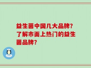 益生菌中国几大品牌？了解市面上热门的益生菌品牌？