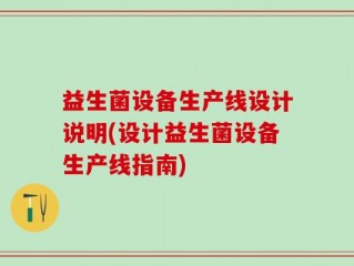 益生菌设备生产线设计说明(设计益生菌设备生产线指南)