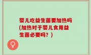 婴儿吃益生菌要加热吗(加热对于婴儿食用益生菌必要吗？)