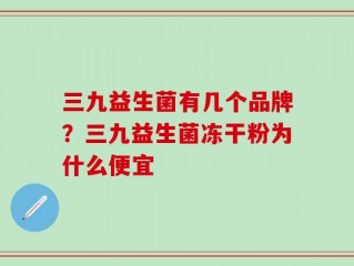 三九益生菌有几个品牌？三九益生菌冻干粉为什么便宜