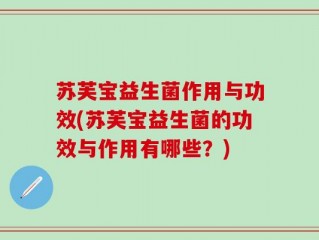 苏芙宝益生菌作用与功效(苏芙宝益生菌的功效与作用有哪些？)