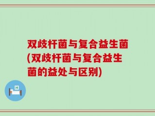 双歧杆菌与复合益生菌(双歧杆菌与复合益生菌的益处与区别)