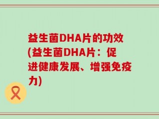 益生菌DHA片的功效(益生菌DHA片：促进健康发展、增强免疫力)