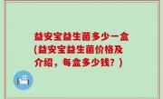 益安宝益生菌多少一盒(益安宝益生菌价格及介绍，每盒多少钱？)