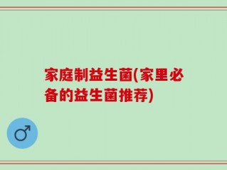 家庭制益生菌(家里必备的益生菌推荐)
