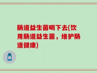 肠道益生菌喝下去(饮用肠道益生菌，维护肠道健康)