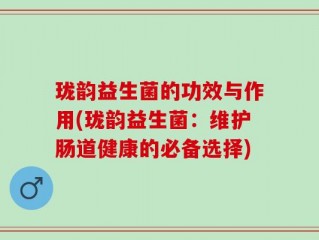 珑韵益生菌的功效与作用(珑韵益生菌：维护肠道健康的必备选择)