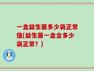 一盒益生菌多少袋正常值(益生菌一盒含多少袋正常？)