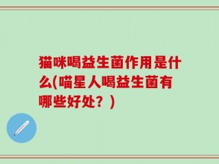 猫咪喝益生菌作用是什么(喵星人喝益生菌有哪些好处？)