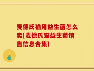 麦德氏猫用益生菌怎么卖(麦德氏猫益生菌销售信息合集)