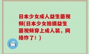 日本少女成人益生菌视频(日本少女拍摄益生菌视频穿上成人装，网络炸了！)