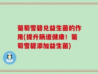 葡萄雪碧兑益生菌的作用(提升肠道健康！葡萄雪碧添加益生菌)