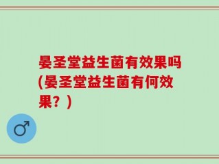 晏圣堂益生菌有效果吗(晏圣堂益生菌有何效果？)