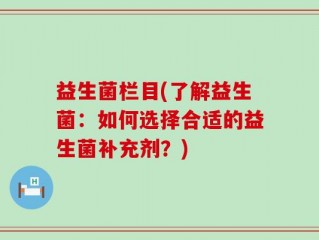 益生菌栏目(了解益生菌：如何选择合适的益生菌补充剂？)