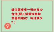 益生菌宝宝一天吃多少合适(婴儿适量饮用益生菌的建议：每日多少？)