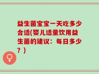 益生菌宝宝一天吃多少合适(婴儿适量饮用益生菌的建议：每日多少？)
