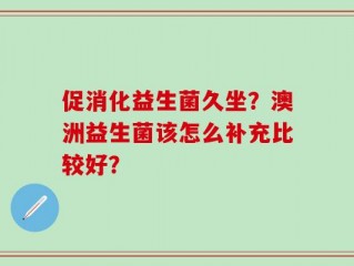 促消化益生菌久坐？澳洲益生菌该怎么补充比较好？