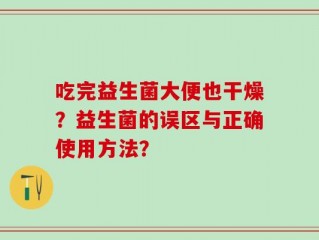 吃完益生菌大便也干燥？益生菌的误区与正确使用方法？