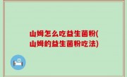 山姆怎么吃益生菌粉(山姆的益生菌粉吃法)