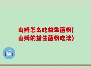 山姆怎么吃益生菌粉(山姆的益生菌粉吃法)