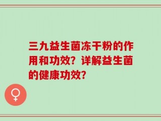 三九益生菌冻干粉的作用和功效？详解益生菌的健康功效？
