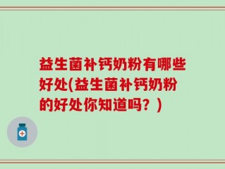 益生菌补钙奶粉有哪些好处(益生菌补钙奶粉的好处你知道吗？)