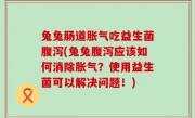 兔兔肠道胀气吃益生菌腹泻(兔兔腹泻应该如何消除胀气？使用益生菌可以解决问题！)