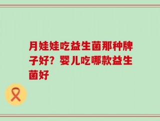 月娃娃吃益生菌那种牌子好？婴儿吃哪款益生菌好