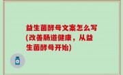 益生菌酵母文案怎么写(改善肠道健康，从益生菌酵母开始)