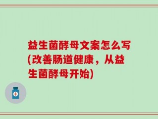 益生菌酵母文案怎么写(改善肠道健康，从益生菌酵母开始)