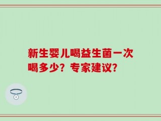新生婴儿喝益生菌一次喝多少？专家建议？