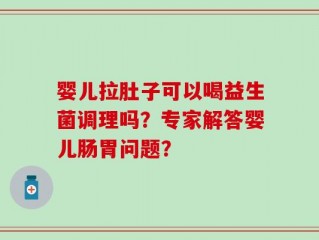 婴儿拉肚子可以喝益生菌调理吗？专家解答婴儿肠胃问题？