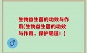 生物益生菌的功效与作用(生物益生菌的功效与作用，保护肠道！)