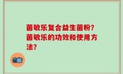 菌敏乐复合益生菌粉？菌敏乐的功效和使用方法？