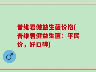 普维君健益生菌价格(普维君健益生菌：平民价，好口碑)