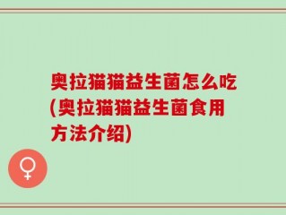 奥拉猫猫益生菌怎么吃(奥拉猫猫益生菌食用方法介绍)