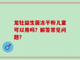 龙牡益生菌冻干粉儿童可以用吗？解答常见问题？