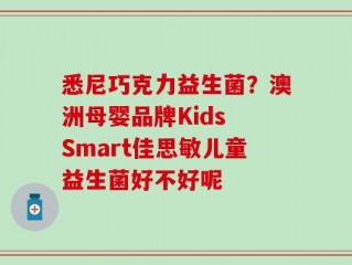 悉尼巧克力益生菌？澳洲母婴品牌Kids Smart佳思敏儿童益生菌好不好呢
