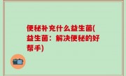 便秘补充什么益生菌(益生菌：解决便秘的好帮手)