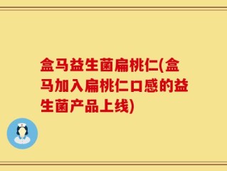 盒马益生菌扁桃仁(盒马加入扁桃仁口感的益生菌产品上线)