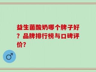 益生菌酸奶哪个牌子好？品牌排行榜与口碑评价？