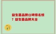 益生菌品牌口碑排名榜？益生菌品牌大全