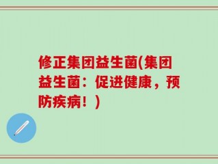 修正集团益生菌(集团益生菌：促进健康，预防疾病！)