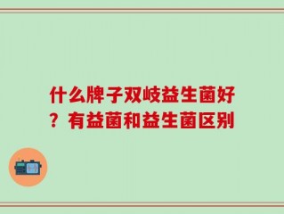 什么牌子双岐益生菌好？有益菌和益生菌区别