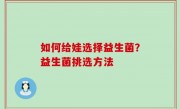 如何给娃选择益生菌？益生菌挑选方法