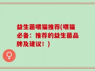 益生菌喂猫推荐(喂猫必备：推荐的益生菌品牌及建议！)