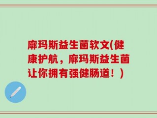 廓玛斯益生菌软文(健康护航，廓玛斯益生菌让你拥有强健肠道！)